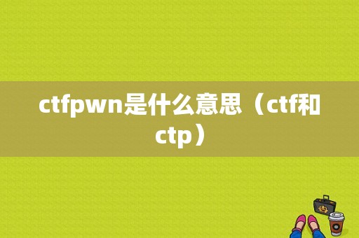 ctfpwn是什么意思（ctf和ctp）