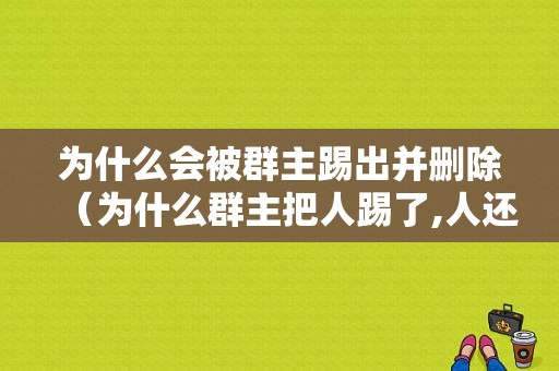 为什么会被群主踢出并删除（为什么群主把人踢了,人还在）