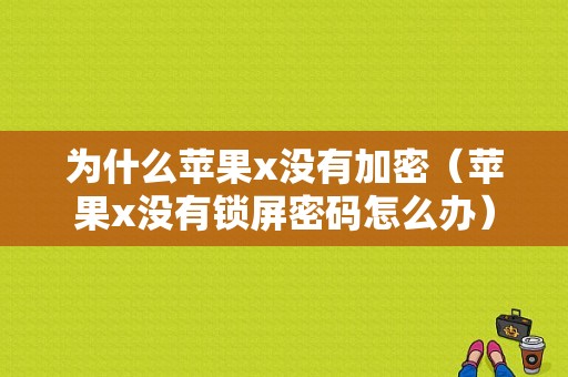 为什么苹果x没有加密（苹果x没有锁屏密码怎么办）