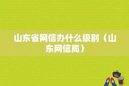 山东省网信办什么级别（山东网信局）