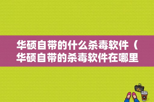 华硕自带的什么杀毒软件（华硕自带的杀毒软件在哪里）