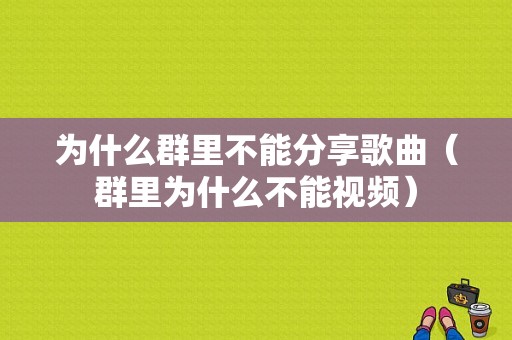 为什么群里不能分享歌曲（群里为什么不能视频）