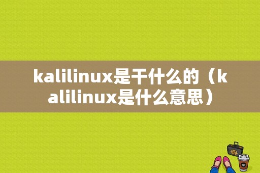 kalilinux是干什么的（kalilinux是什么意思）