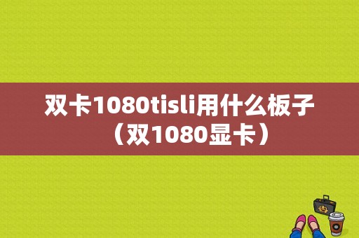 双卡1080tisli用什么板子（双1080显卡）