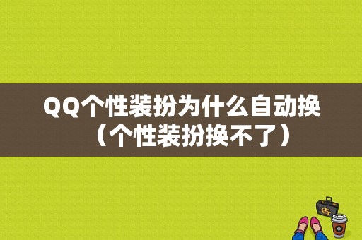 QQ个性装扮为什么自动换（个性装扮换不了）