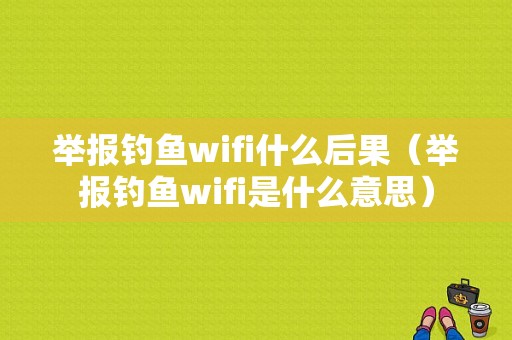 举报钓鱼wifi什么后果（举报钓鱼wifi是什么意思）