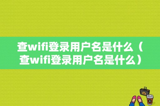 查wifi登录用户名是什么（查wifi登录用户名是什么）