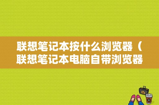 联想笔记本按什么浏览器（联想笔记本电脑自带浏览器界面是怎样）