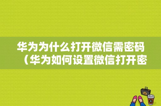 华为为什么打开微信需密码（华为如何设置微信打开密码每次登录都需要）