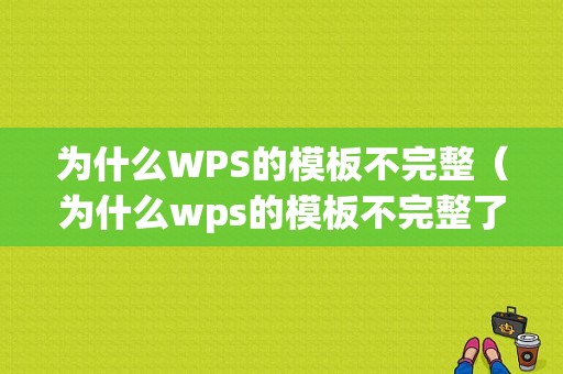 为什么WPS的模板不完整（为什么wps的模板不完整了）