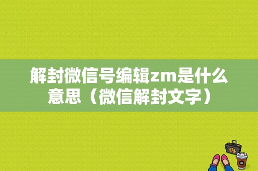 解封微信号编辑zm是什么意思（微信解封文字）