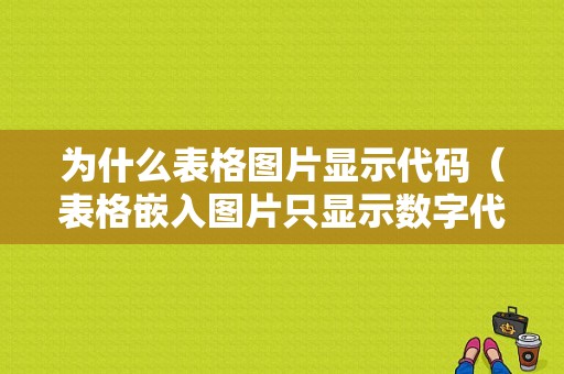 为什么表格图片显示代码（表格嵌入图片只显示数字代码怎么办）