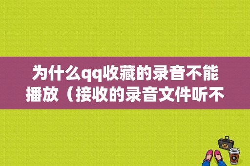 为什么qq收藏的录音不能播放（接收的录音文件听不了了）