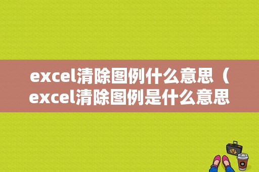 excel清除图例什么意思（excel清除图例是什么意思）