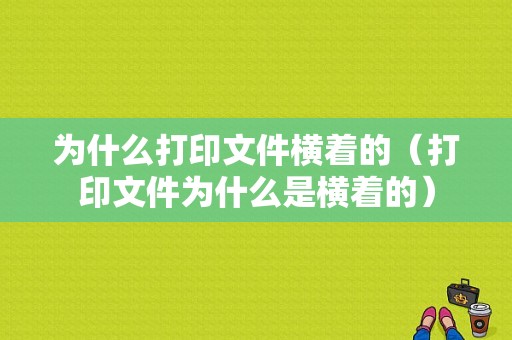 为什么打印文件横着的（打印文件为什么是横着的）