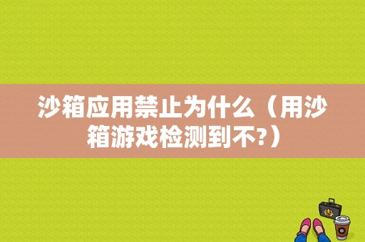 沙箱应用禁止为什么（用沙箱游戏检测到不?）