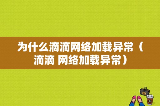 为什么滴滴网络加载异常（滴滴 网络加载异常）