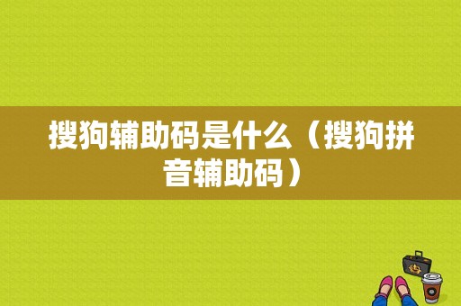 搜狗辅助码是什么（搜狗拼音辅助码）