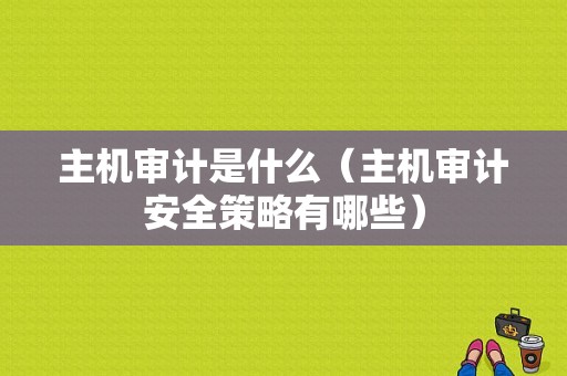 主机审计是什么（主机审计安全策略有哪些）