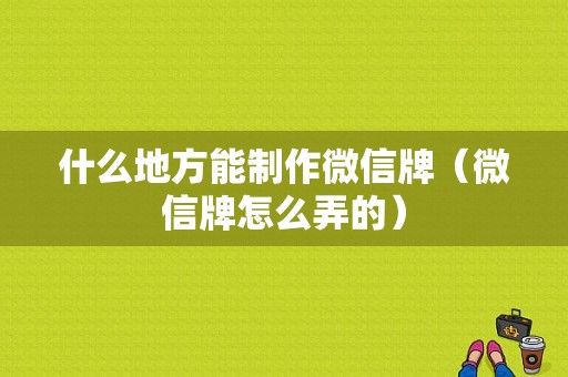 什么地方能制作微信牌（微信牌怎么弄的）