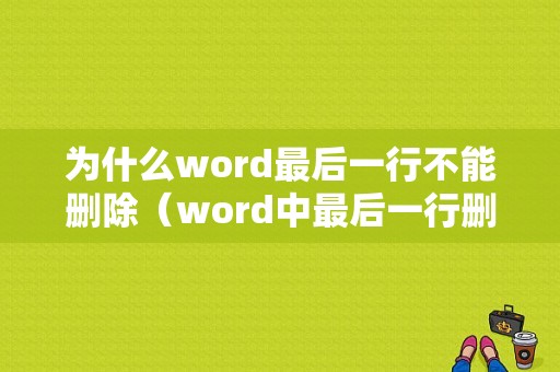 为什么word最后一行不能删除（word中最后一行删不掉）