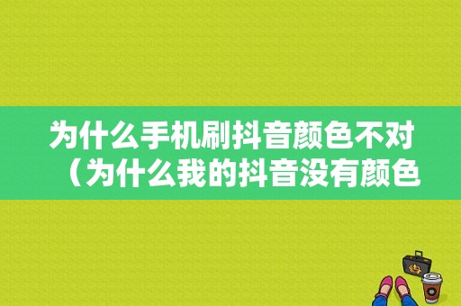 为什么手机刷抖音颜色不对（为什么我的抖音没有颜色切换）