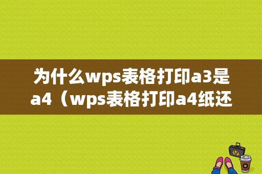 为什么wps表格打印a3是a4（wps表格打印a4纸还有空白内容打印不完）