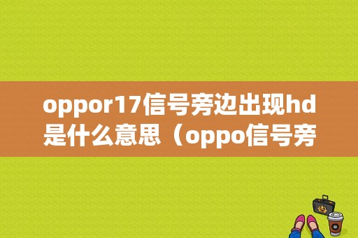 oppor17信号旁边出现hd是什么意思（oppo信号旁边的hd是什么意思）