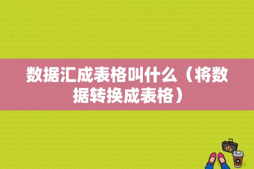 数据汇成表格叫什么（将数据转换成表格）