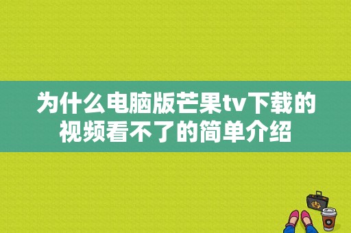 为什么电脑版芒果tv下载的视频看不了的简单介绍