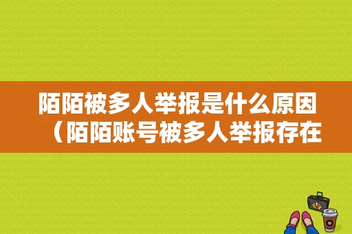 陌陌被多人举报是什么原因（陌陌账号被多人举报存在异常是怎么回事）