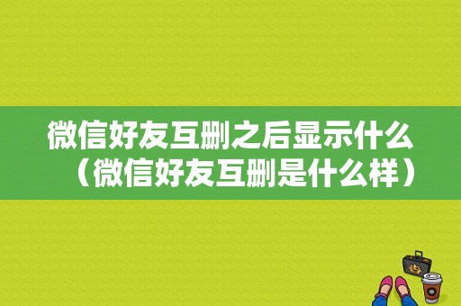 微信好友互删之后显示什么（微信好友互删是什么样）