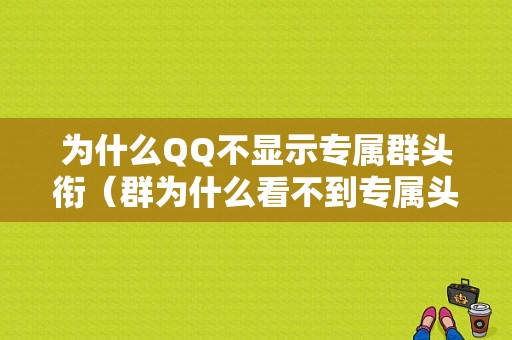 为什么QQ不显示专属群头衔（群为什么看不到专属头衔）