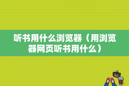 听书用什么浏览器（用浏览器网页听书用什么）