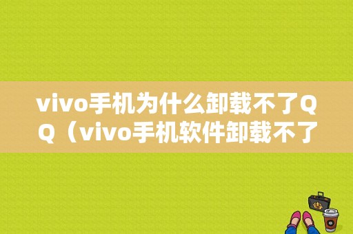 vivo手机为什么卸载不了QQ（vivo手机软件卸载不了）