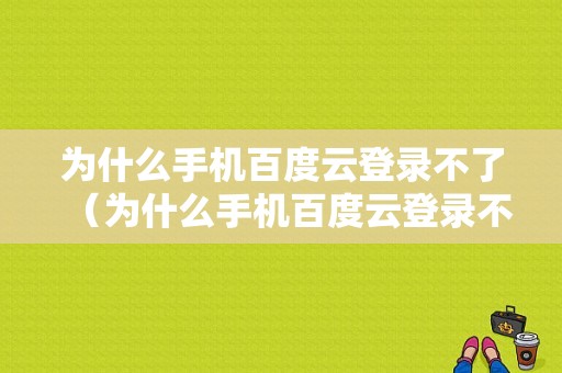 为什么手机百度云登录不了（为什么手机百度云登录不了账号）