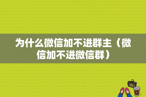 为什么微信加不进群主（微信加不进微信群）