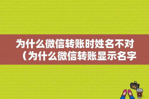 为什么微信转账时姓名不对（为什么微信转账显示名字不一样）