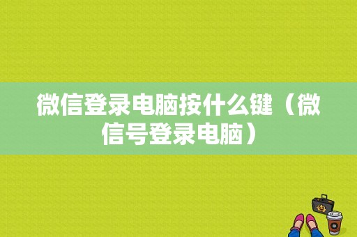 微信登录电脑按什么键（微信号登录电脑）