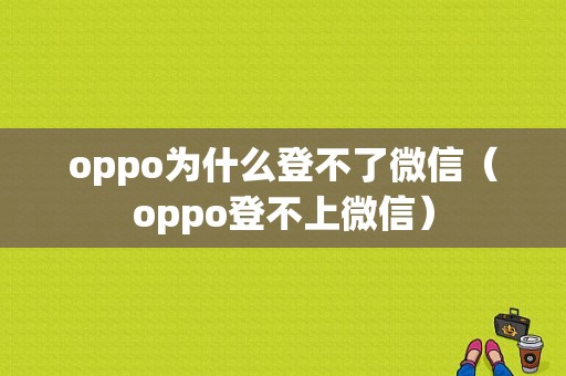 oppo为什么登不了微信（oppo登不上微信）