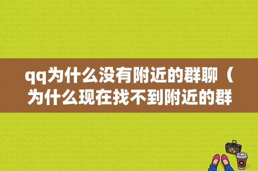 qq为什么没有附近的群聊（为什么现在找不到附近的群了）