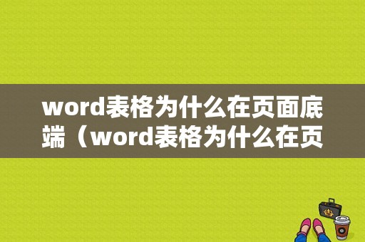 word表格为什么在页面底端（word表格为什么在页面底端显示）