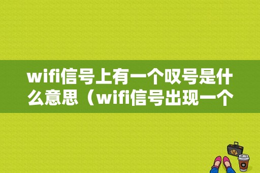 wifi信号上有一个叹号是什么意思（wifi信号出现一个叹号是什么意思）