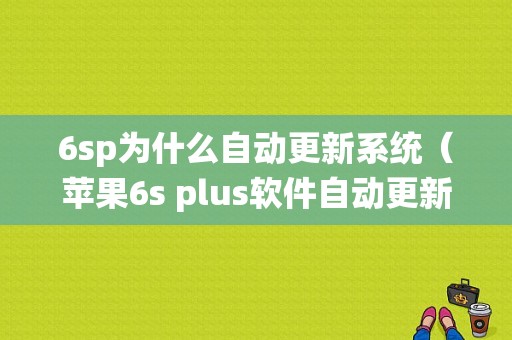 6sp为什么自动更新系统（苹果6s plus软件自动更新了怎么办）