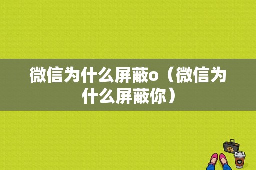 微信为什么屏蔽o（微信为什么屏蔽你）