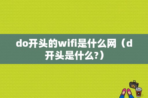 do开头的wifi是什么网（d开头是什么?）