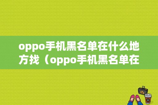 oppo手机黑名单在什么地方找（oppo手机黑名单在什么位置）