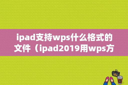 ipad支持wps什么格式的文件（ipad2019用wps方便么）