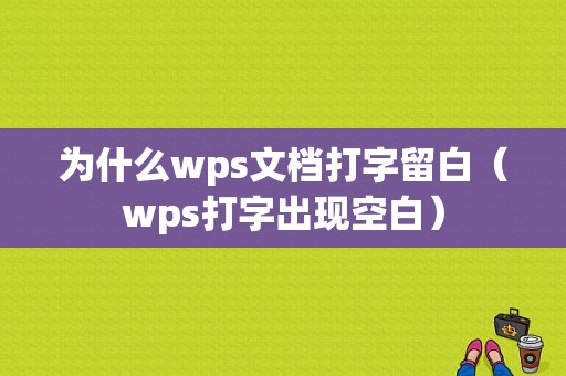 为什么wps文档打字留白（wps打字出现空白）