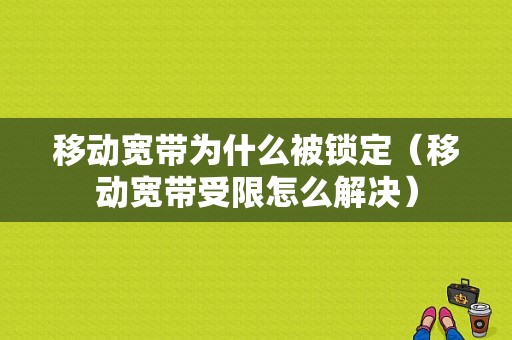 移动宽带为什么被锁定（移动宽带受限怎么解决）